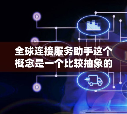 全球连接服务助手这个概念是一个比较抽象的表述,可能指的是提供全球范围内的连接服务或功能的某个特定服务或工具。以下是一些可能的解释和应用场景