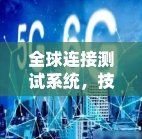 全球连接测试系统，技术与标准的融合与突破