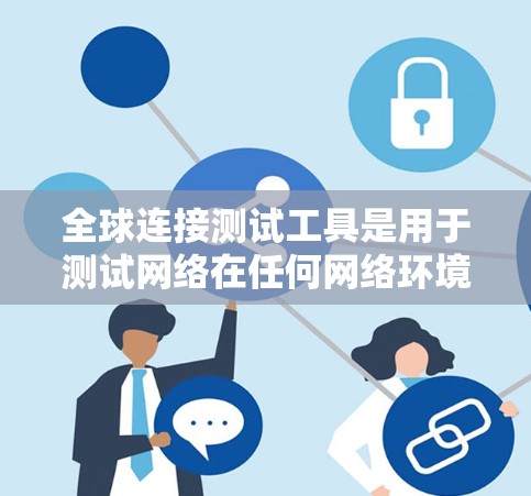 全球连接测试工具是用于测试网络在任何网络环境下的性能和安全性的工具。以下是详细的步骤指南 全球连接测试工具是用于测试网络在任何网络环境下的性能和安全性的工具。以下是详细的步骤指南