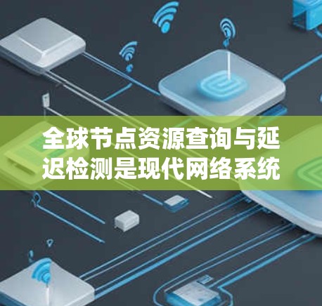全球节点资源查询与延迟检测是现代网络系统中非常重要的一部分，涉及多个关键环节，需进行深入理解和优化。以下是详细的步骤和分析