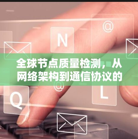 全球节点质量检测,从网络架构到通信协议的节点质量评估 全球节点质量检测,从网络架构到通信协议的节点质量评估