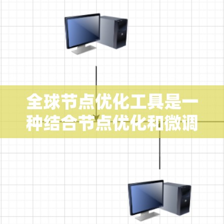 全球节点优化工具是一种结合节点优化和微调算法的深度学习模型优化方法，旨在通过调整网络结构或节点参数，提升模型性能。以下是对该工具的详细总结