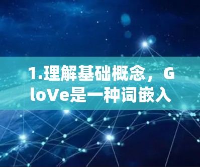 1.理解基础概念,GloVe是一种词嵌入技术,通过统计词表中的词对频率来生成词向量,不同于统计词出现次数直接计算向量 1.理解基础概念,GloVe是一种词嵌入技术,通过统计词表中的词对频率来生成词向量,不同于统计词出现次数直接计算向量