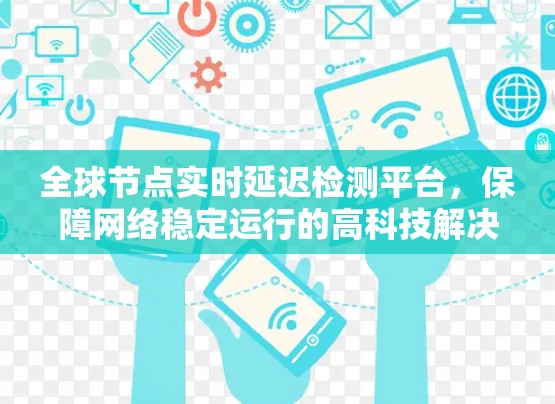 全球节点实时延迟检测平台，保障网络稳定运行的高科技解决方案