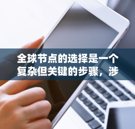 全球节点的选择是一个复杂但关键的步骤,涉及多个因素和参数。以下是一个分步指南,帮助您系统地选择和规划全球节点 全球节点的选择是一个复杂但关键的步骤,涉及多个因素和参数。以下是一个分步指南,帮助您系统地选择和规划全球节点