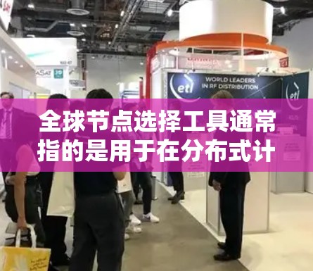 全球节点选择工具通常指的是用于在分布式计算环境中选择关键节点的工具。以下是一些常见的全球节点选择工具及其用途