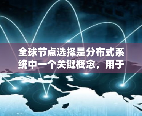 全球节点选择是分布式系统中一个关键概念,用于在分布式系统中选择一个节点来负责全局任务,如监控、管理或执行操作。以下是关于全球节点选择的详细总结 全球节点选择是分布式系统中一个关键概念,用于在分布式系统中选择一个节点来负责全局任务,如监控、管理或执行操作。以下是关于全球节点选择的详细总结