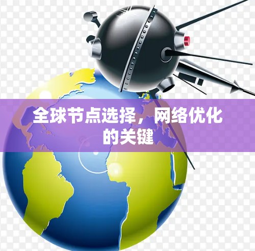 全球节点选择,网络优化的关键 全球节点选择,网络优化的关键