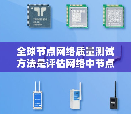 全球节点网络质量测试方法是评估网络中节点性能和可靠性的重要手段,涵盖了多个步骤和工具。以下是详细的步骤和方法