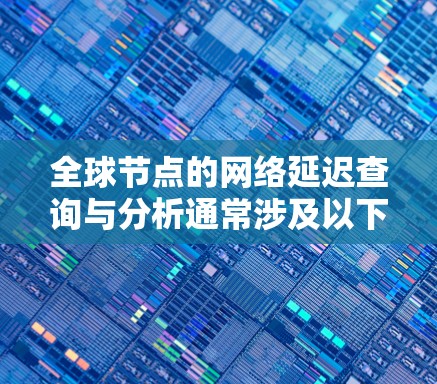 全球节点的网络延迟查询与分析通常涉及以下几个方面