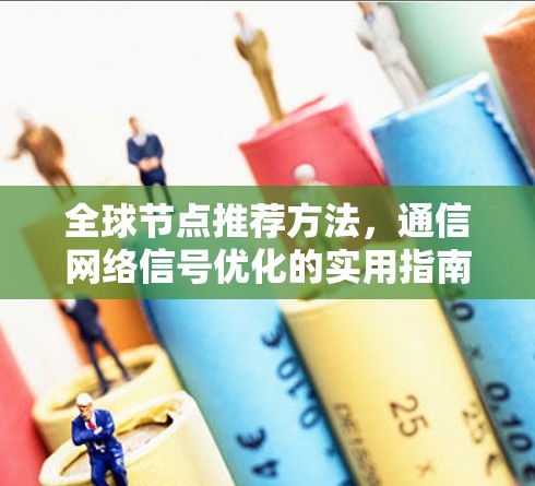 全球节点推荐方法，通信网络信号优化的实用指南