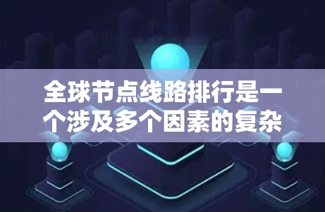 全球节点线路排行是一个涉及多个因素的复杂过程，旨在按照特定规则排序节点之间的连接线路。以下是一个分步说明