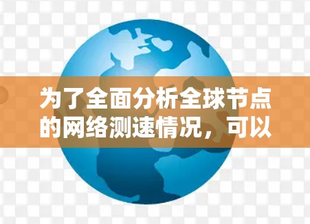 为了全面分析全球节点的网络测速情况,可以按照以下步骤进行