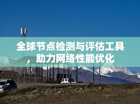全球节点检测与评估工具,助力网络性能优化