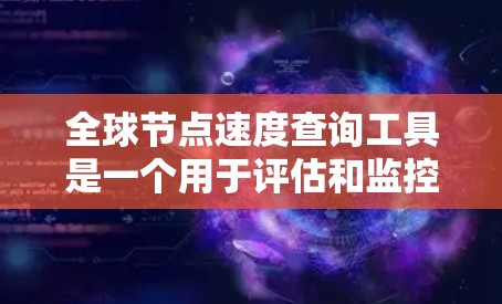 全球节点速度查询工具是一个用于评估和监控网络节点性能的工具,帮助管理员、研究人员和开发者了解网络节点的处理能力,优化网络性能。以下是该工具的详细分析