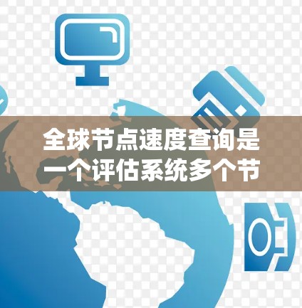 全球节点速度查询是一个评估系统多个节点处理能力和性能指标的高级操作，通常涉及以下几个关键步骤