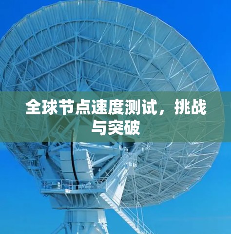 全球节点速度测试,挑战与突破 全球节点速度测试,挑战与突破
