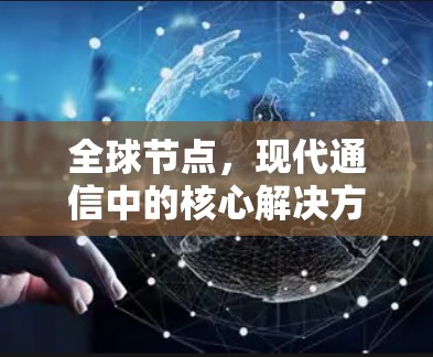全球节点,现代通信中的核心解决方案
