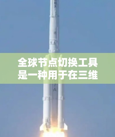 全球节点切换工具是一种用于在三维空间中切换不同节点的工具，广泛应用于计算机图形学、游戏开发、工程绘图等领域。以下是一些常用的全球节点切换工具和它们的简介