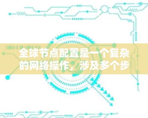 全球节点配置是一个复杂的网络操作,涉及多个步骤和工具。以下是一步步的教程指南