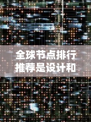 全球节点排行推荐是设计和管理分布式系统中节点之间的连接关系的重要环节。以下是对该主题的分步解释