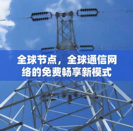 全球节点，全球通信网络的免费畅享新模式