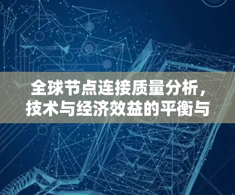 全球节点连接质量分析，技术与经济效益的平衡与优化