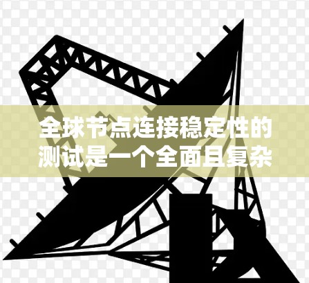 全球节点连接稳定性的测试是一个全面且复杂的任务,涉及多个关键指标和测试点。以下是逐步的解决方案