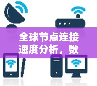 全球节点连接速度分析,数据传输的挑战与突破
