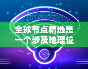 全球节点精选是一个涉及地理位置和网络优化的技术,主要目标是通过收集和分析全球范围内节点的数据来提升网络整体性能和效率。以下是详细的分析