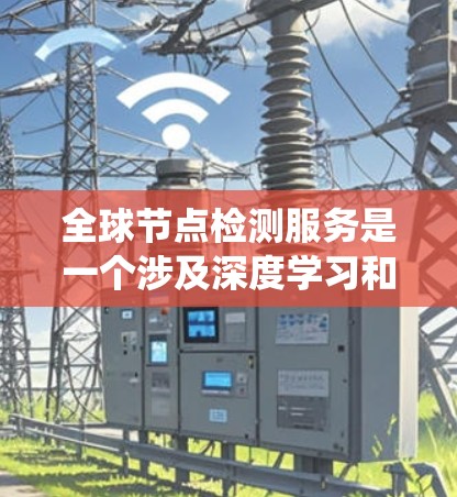 全球节点检测服务是一个涉及深度学习和分布式计算的复杂系统,旨在在全球范围内检测节点,如细胞核、细胞膜等。以下是对该服务的详细分析