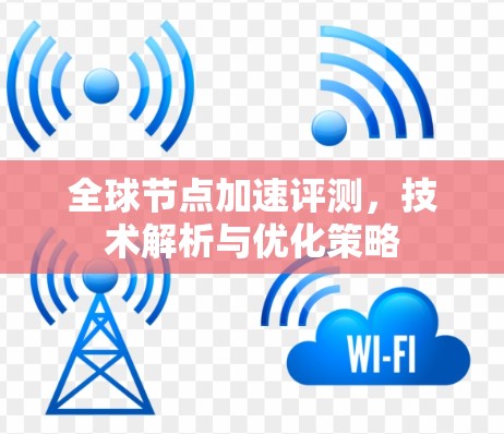 全球节点加速评测，技术解析与优化策略
