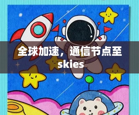 全球加速,通信节点至 skies