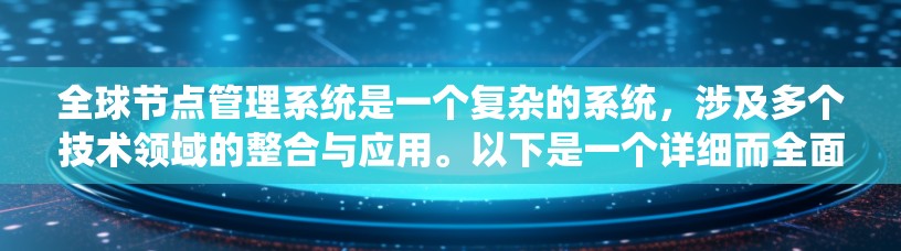 全球节点管理系统是一个复杂的系统,涉及多个技术领域的整合与应用。以下是一个详细而全面的解释