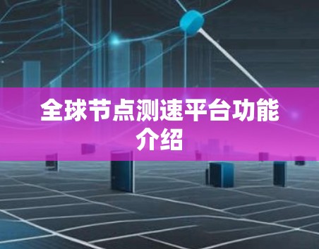 全球节点测速平台功能介绍
