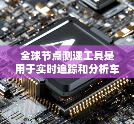 全球节点测速工具是用于实时追踪和分析车辆速度的设备或系统,广泛应用于交通管理和安全监控领域。以下是对该主题的详细介绍