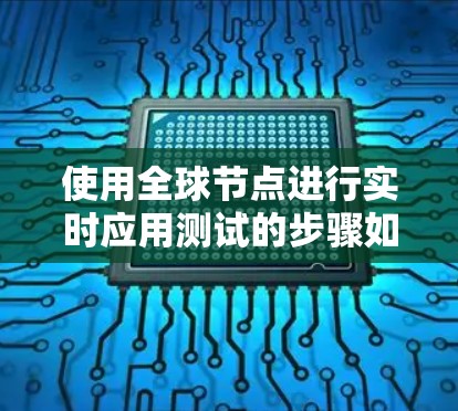 使用全球节点进行实时应用测试的步骤如下
