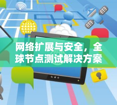 网络扩展与安全,全球节点测试解决方案