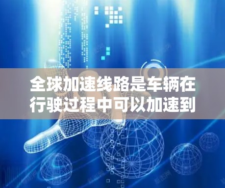 全球加速线路是车辆在行驶过程中可以加速到更高的速度,通常指车辆在高速公路上可以达到的最高时速。以下是一些全球加速较好的高速公路线路推荐,供您参考