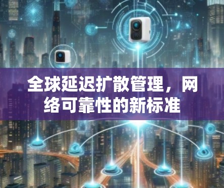 全球延迟扩散管理,网络可靠性的新标准
