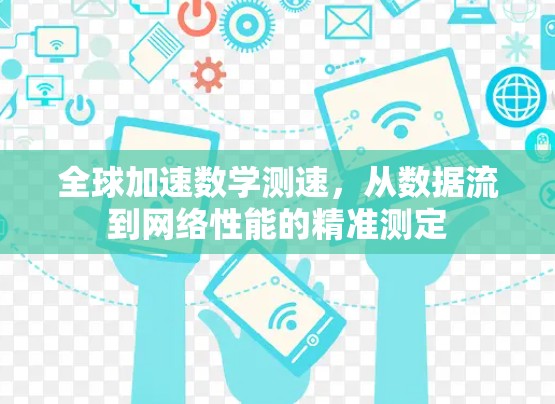 全球加速数学测速,从数据流到网络性能的精准测定 全球加速数学测速,从数据流到网络性能的精准测定