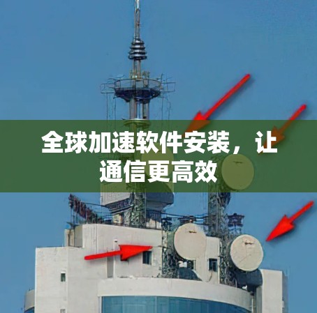 全球加速软件安装，让通信更高效