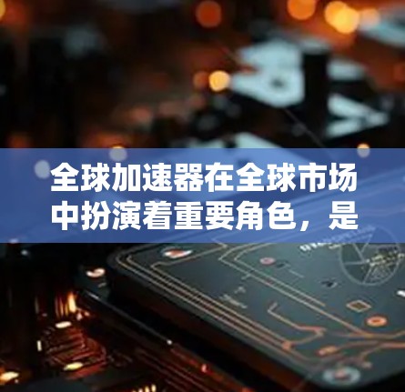 全球加速器在全球市场中扮演着重要角色,是提供加速服务的设备,包括手机、平板电脑、笔记本电脑、服务器等。加速器的功能主要是提升用户的操作流畅性、减少延迟和提高性能。以下是关于全球加速器性能分析的关键点