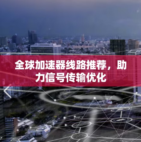全球加速器线路推荐,助力信号传输优化