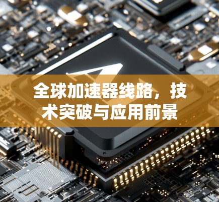 全球加速器线路,技术突破与应用前景 全球加速器线路,技术突破与应用前景