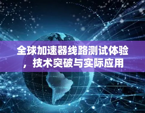全球加速器线路测试体验,技术突破与实际应用