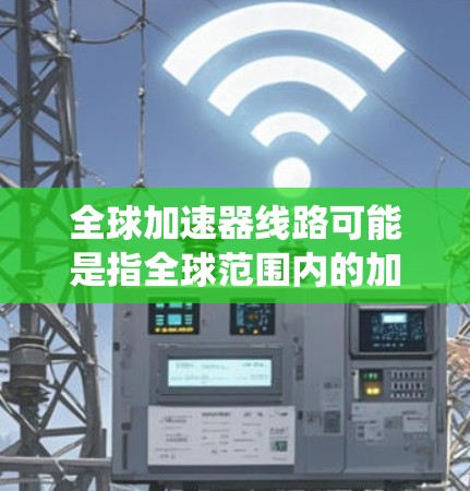 全球加速器线路可能是指全球范围内的加速器项目或设备,通常指的是用于加速粒子、电子束等的加速器系统。这些设备在全球范围内使用,可以用于各种科学和工业应用,例如粒子物理、核能利用、材料科学等 全球加速器线路可能是指全球范围内的加速器项目或设备,通常指的是用于加速粒子、电子束等的加速器系统。这些设备在全球范围内使用,可以用于各种科学和工业应用,例如粒子物理、核能利用、材料科学等