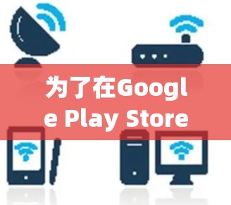 为了在Google Play Store找到适合加速的应用,可以按照以下步骤进行