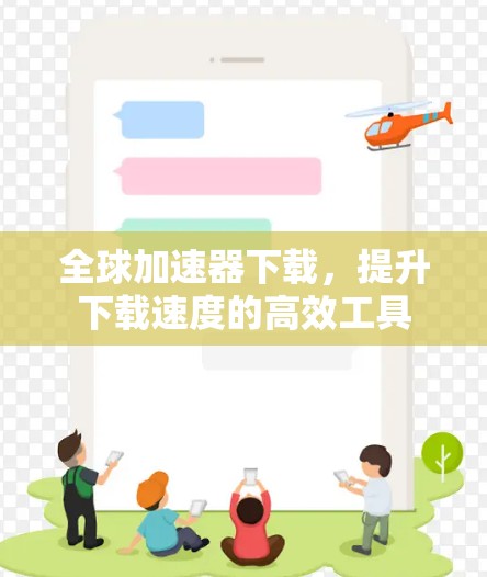 全球加速器下载，提升下载速度的高效工具