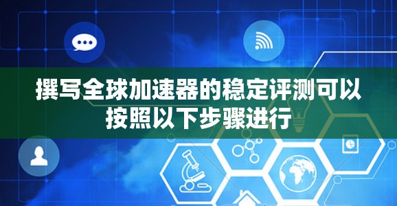 撰写全球加速器的稳定评测可以按照以下步骤进行